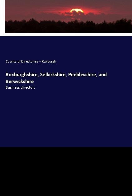Roxburghshire, Selkirkshire, Peeblesshire, and Berwickshire: Business directory