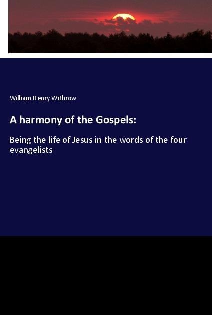 A harmony of the Gospels:: Being the life of Jesus in the words of the four evangelists