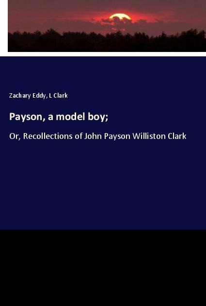 Payson, a model boy;: Or, Recollections of John Payson Williston Clark
