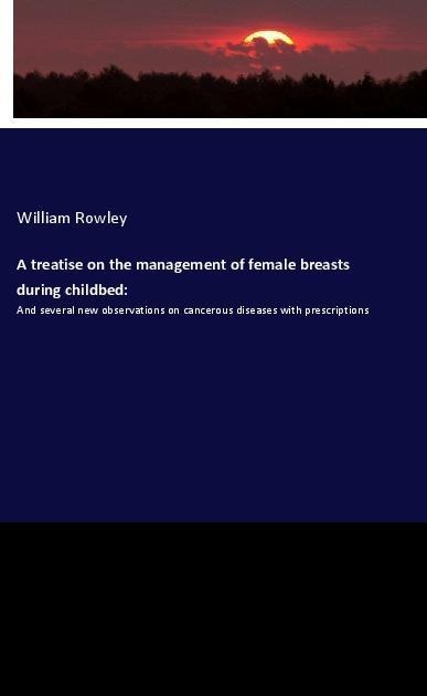 A treatise on the management of female breasts during childbed:: And several new observations on cancerous diseases with prescriptions