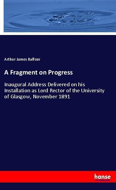 A Fragment on Progress: Inaugural Address Delivered on his Installation as Lord Rector of the University of Glasgow, November 1891