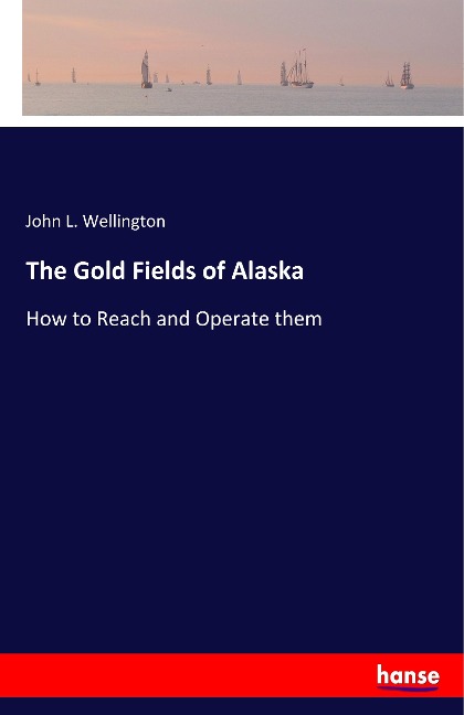 The Gold Fields of Alaska: How to Reach and Operate them