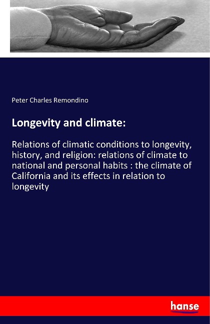 Longevity and climate:: Relations of climatic conditions to longevity, history, and religion: relations of climate to national and personal habits : the climate of California and its effects in relation to longevity
