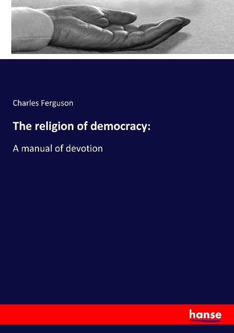The religion of democracy:: A manual of devotion