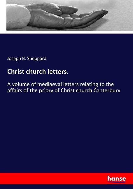 Christ church letters.: A volume of mediaeval letters relating to the affairs of the priory of Christ church Canterbury
