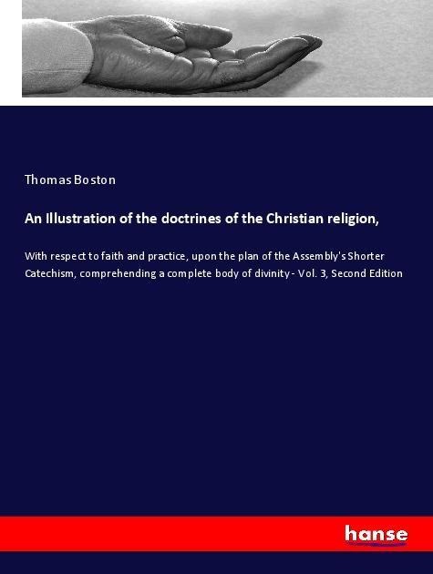 An Illustration of the doctrines of the Christian religion,: With respect to faith and practice, upon the plan of the Assemblys Shorter Catechism, comprehending a complete body of divinity - Vol. 3, Second Edition