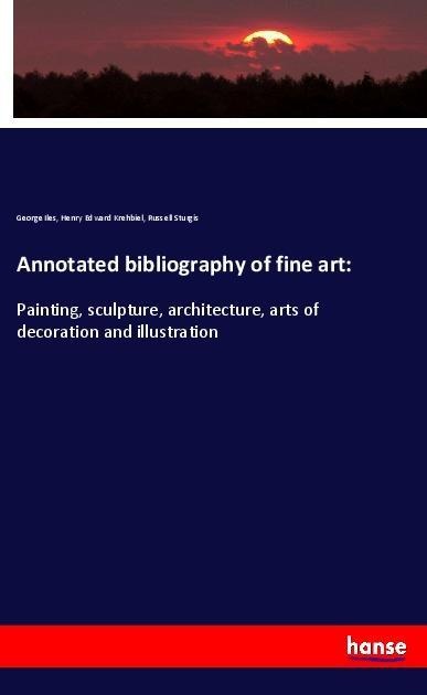 Annotated bibliography of fine art:: Painting, sculpture, architecture, arts of decoration and illustration