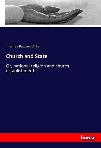 Church and State: Or, national religion and church establishments