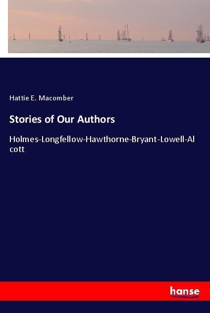 Stories of Our Authors: Holmes-Longfellow-Hawthorne-Bryant-Lowell-Alcott