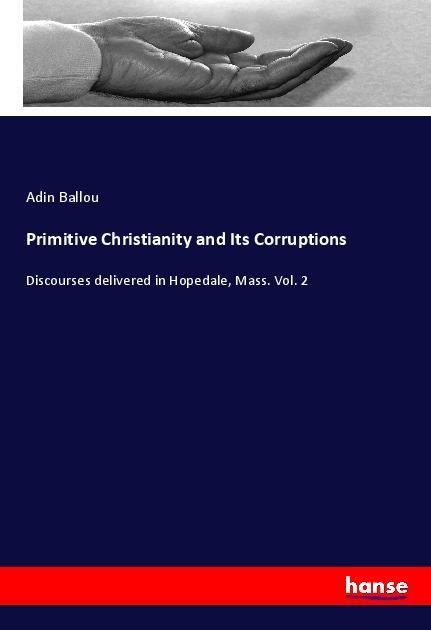Primitive Christianity and Its Corruptions: Discourses delivered in Hopedale, Mass. Vol. 2