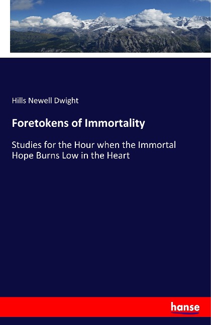 Foretokens of Immortality: Studies for the Hour when the Immortal Hope Burns Low in the Heart