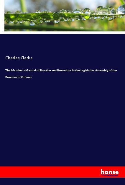 The Members Manual of Practice and Procedure in the Legislative Assembly of the Province of Ontario
