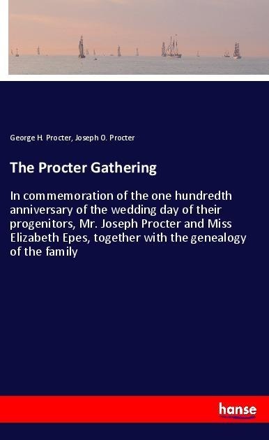 The Procter Gathering: In commemoration of the one hundredth anniversary of the wedding day of their progenitors, Mr. Joseph Procter and Miss Elizabeth Epes, together with the genealogy of the family