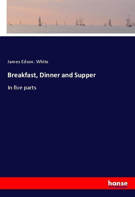Breakfast, Dinner and Supper: In five parts