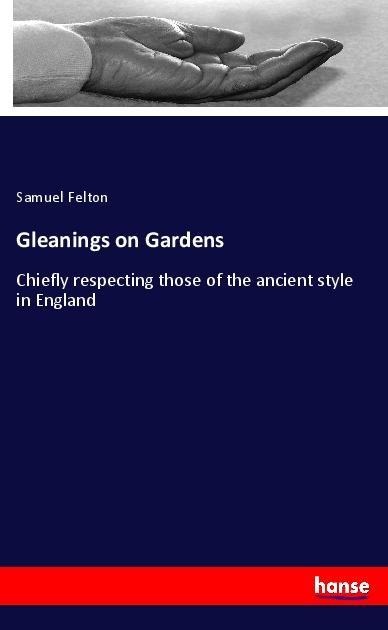Gleanings on Gardens: Chiefly respecting those of the ancient style in England