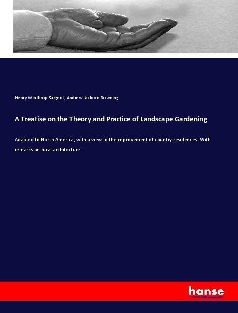 A Treatise on the Theory and Practice of Landscape Gardening: Adapted to North America; with a view to the improvement of country residences. With remarks on rural architecture.