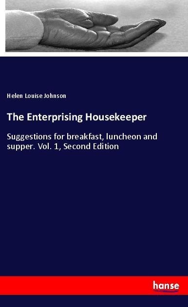 The Enterprising Housekeeper: Suggestions for breakfast, luncheon and supper. Vol. 1, Second Edition