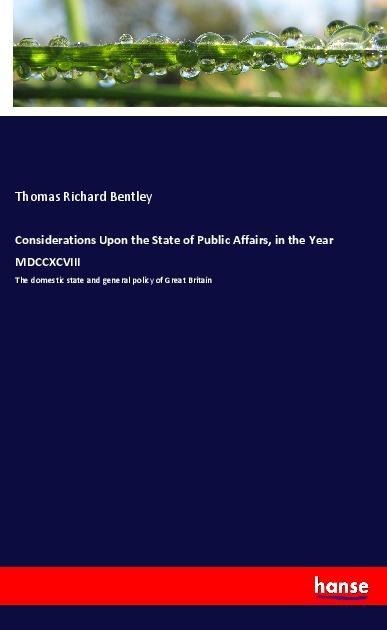 Considerations Upon the State of Public Affairs, in the Year MDCCXCVIII: The domestic state and general policy of Great Britain