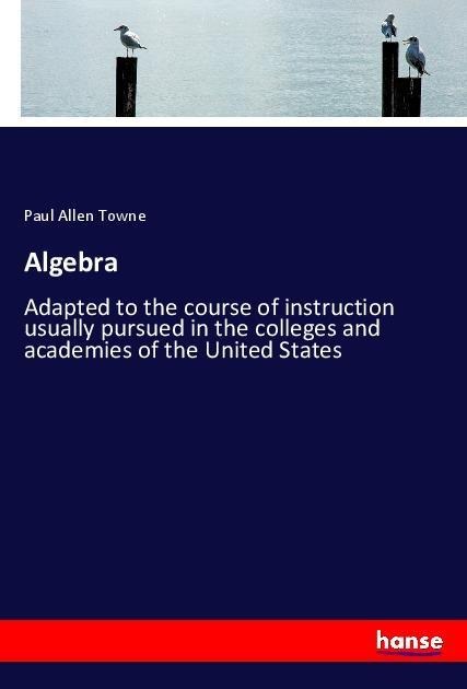 Algebra: Adapted to the course of instruction usually pursued in the colleges and academies of the United States