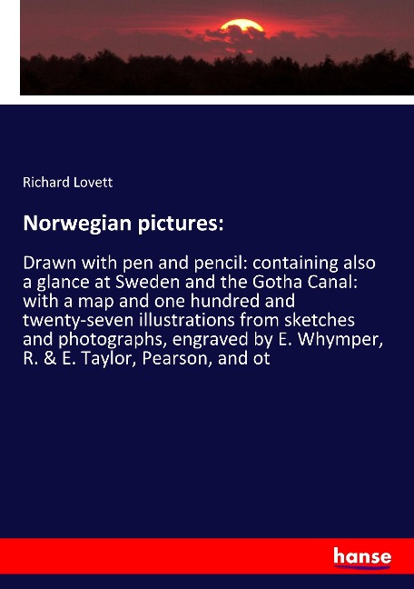 Norwegian pictures:: Drawn with pen and pencil: containing also a glance at Sweden and the Gotha Canal: with a map and one hundred and twenty-seven illustrations from sketches and photographs, engraved by E. Whymper, R. & E. Taylor, Pearson, and ot