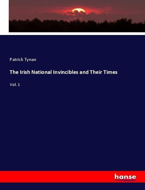 The Irish National Invincibles and Their Times: Vol. 1