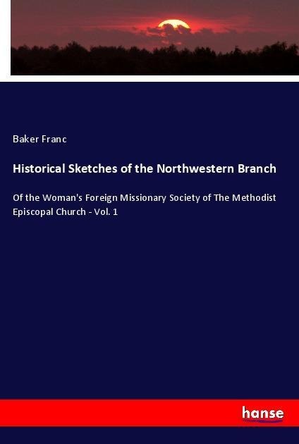 Historical Sketches of the Northwestern Branch: Of the Womans Foreign Missionary Society of The Methodist Episcopal Church - Vol. 1