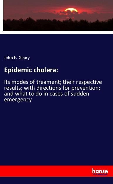 Epidemic cholera:: Its modes of treament; their respective results; with directions for prevention; and what to do in cases of sudden emergency