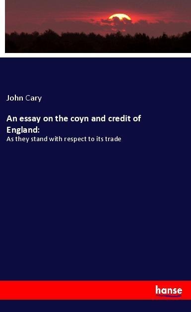An essay on the coyn and credit of England:: As they stand with respect to its trade