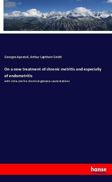 On a new treatment of chronic metritis and especially of endometritis: with intra-uterine chemical galvano-cauterizations