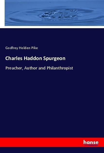 Charles Haddon Spurgeon: Preacher, Author and Philanthropist
