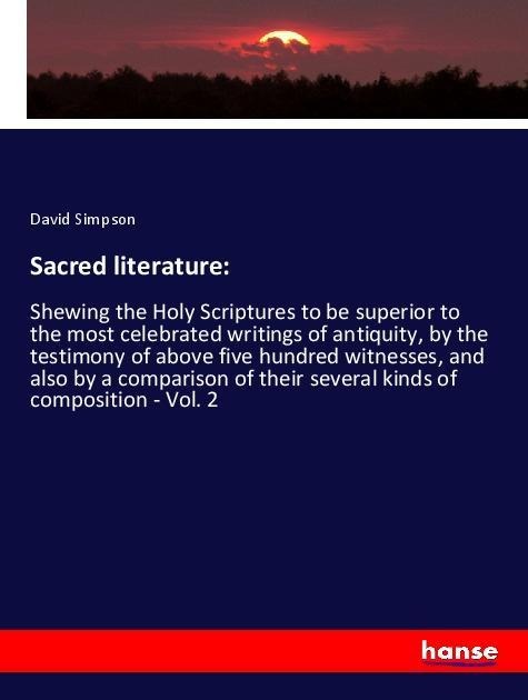 Sacred literature:: Shewing the Holy Scriptures to be superior to the most celebrated writings of antiquity, by the testimony of above five hundred witnesses, and also by a comparison of their several kinds of composition - Vol. 2