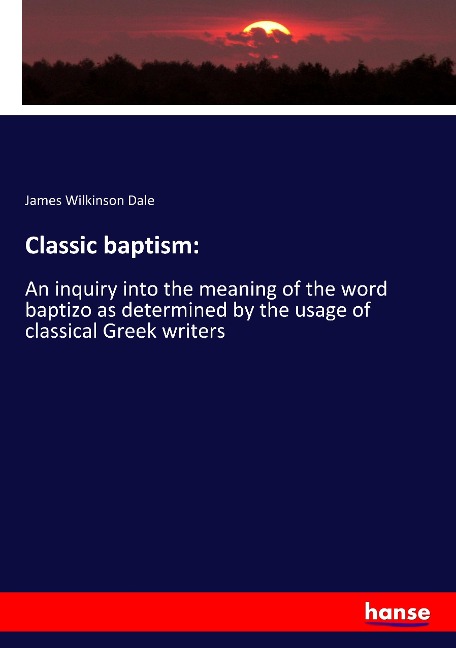 Classic baptism:: An inquiry into the meaning of the word baptizo as determined by the usage of classical Greek writers