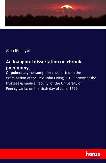 An inaugural dissertation on chronic pneumony,: Or pulmonary consumption : submitted to the examination of the Rev. John Ewing, S.T.P. provost ; the trustees & medical faculty, of the University of Pennsylvania, on the sixth day of June, 1799
