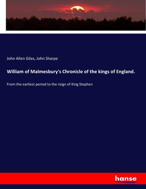 William of Malmesburys Chronicle of the kings of England.: From the earliest period to the reign of King Stephen