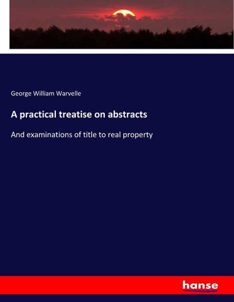 A practical treatise on abstracts: And examinations of title to real property