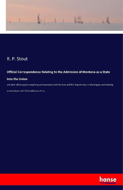 Official Correspondence Relating to the Admission of Montana as a State Into the Union: and other official papers comprising correspondence with the State and War Departments, at Washington, and including proclamations and official addresses of Jos.