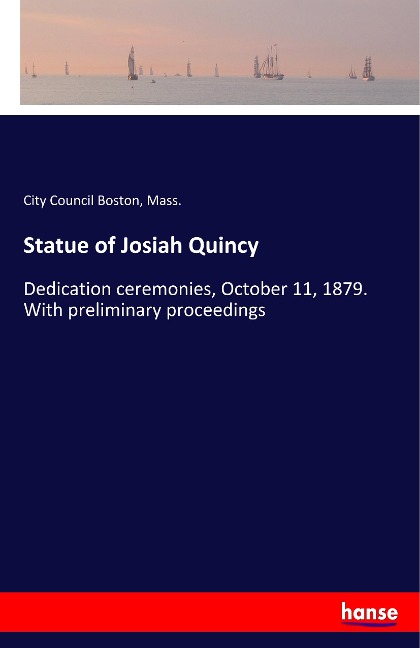 Statue of Josiah Quincy: Dedication ceremonies, October 11, 1879. With preliminary proceedings