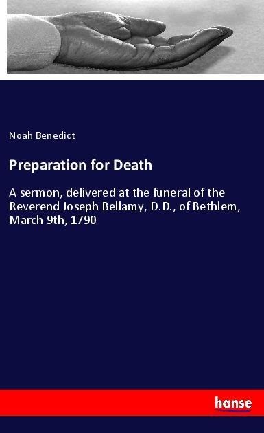 Preparation for Death: A sermon, delivered at the funeral of the Reverend Joseph Bellamy, D.D., of Bethlem, March 9th, 1790