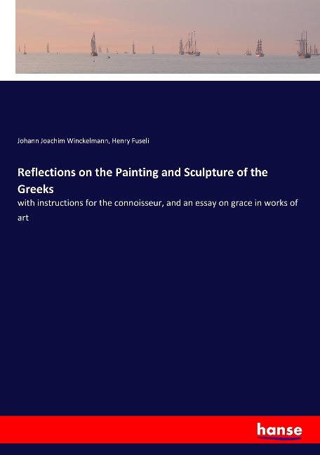 Reflections on the Painting and Sculpture of the Greeks: with instructions for the connoisseur, and an essay on grace in works of art