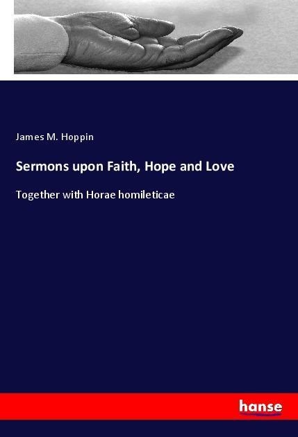 Sermons upon Faith, Hope and Love: Together with Horae homileticae