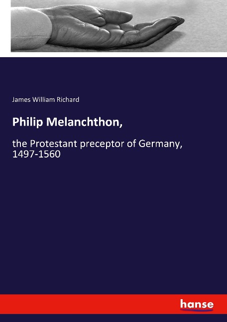 Philip Melanchthon,: the Protestant preceptor of Germany, 1497-1560