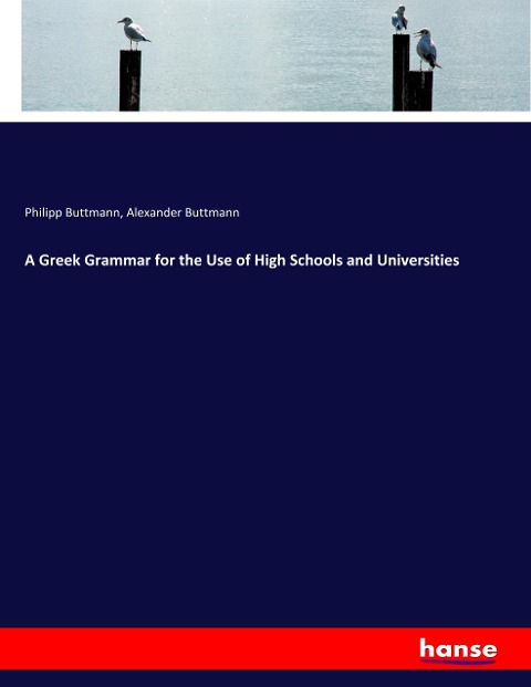 A Greek Grammar for the Use of High Schools and Universities