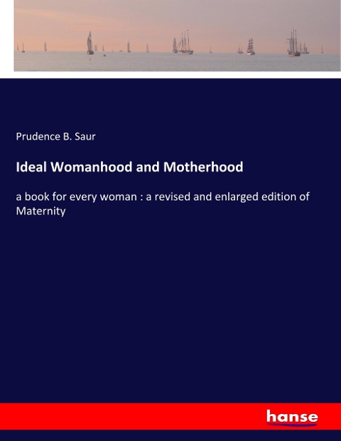 Ideal Womanhood and Motherhood: a book for every woman : a revised and enlarged edition of Maternity