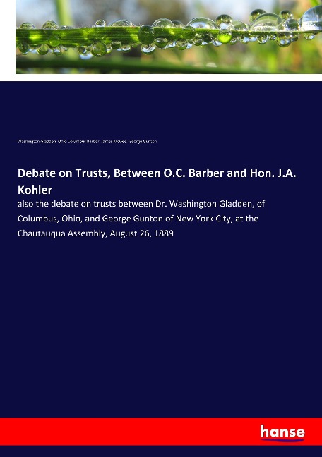 Debate on Trusts, Between O.C. Barber and Hon. J.A. Kohler: also the debate on trusts between Dr. Washington Gladden, of Columbus, Ohio, and George Gunton of New York City, at the Chautauqua Assembly, August 26, 1889