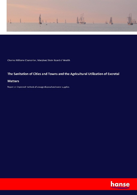 The Sanitation of Cities and Towns and the Agricultural Utilization of Excretal Matters: Report on improved methods of sewage disposal and water supplies