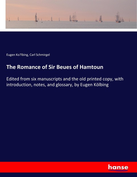 The Romance of Sir Beues of Hamtoun: Edited from six manuscripts and the old printed copy, with introduction, notes, and glossary, by Eugen Kölbing