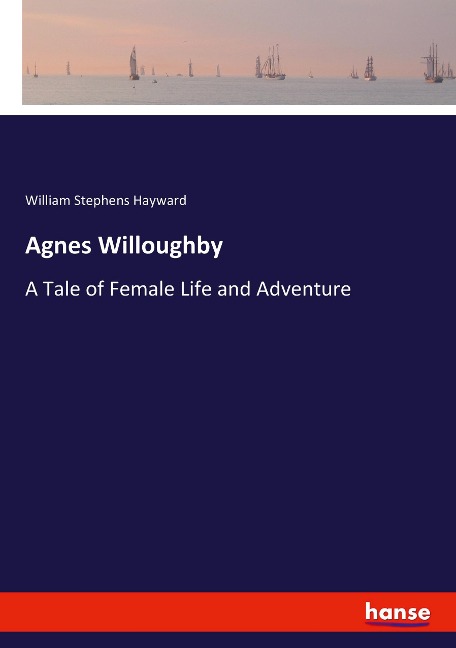 Agnes Willoughby: A Tale of Female Life and Adventure