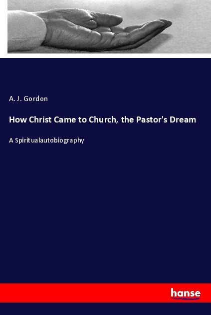 How Christ Came to Church, the Pastors Dream: A Spiritualautobiography