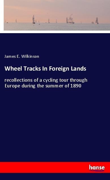 Wheel Tracks In Foreign Lands: recollections of a cycling tour through Europe during the summer of 1890