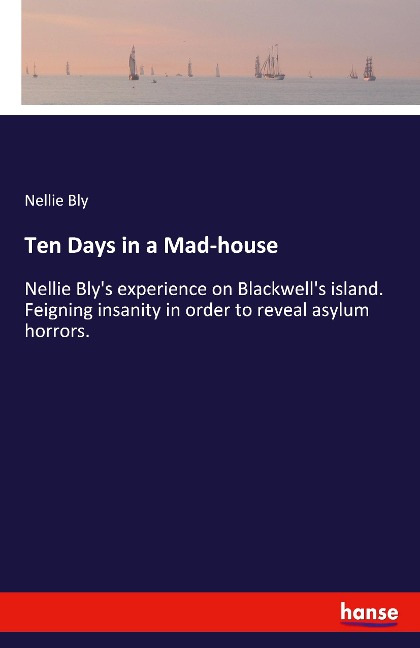 Ten Days in a Mad-house: Nellie Blys experience on Blackwells island. Feigning insanity in order to reveal asylum horrors.